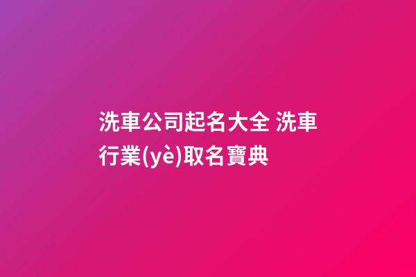 洗車公司起名大全 洗車行業(yè)取名寶典-第1張-公司起名-玄機派